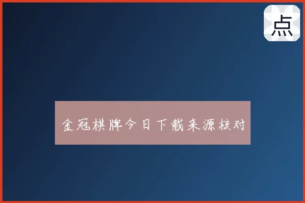 金冠棋牌今日下载来源核对