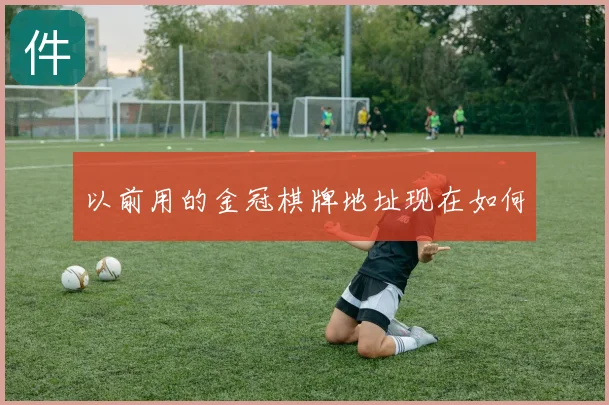 以前用的金冠棋牌地址现在如何